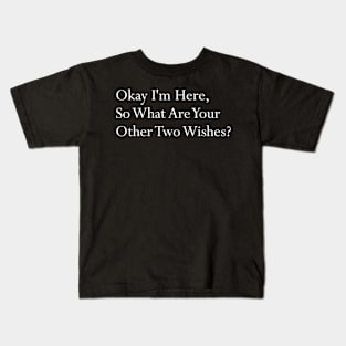 Okay I'm here so what are your other two wishes sarcastic Kids T-Shirt